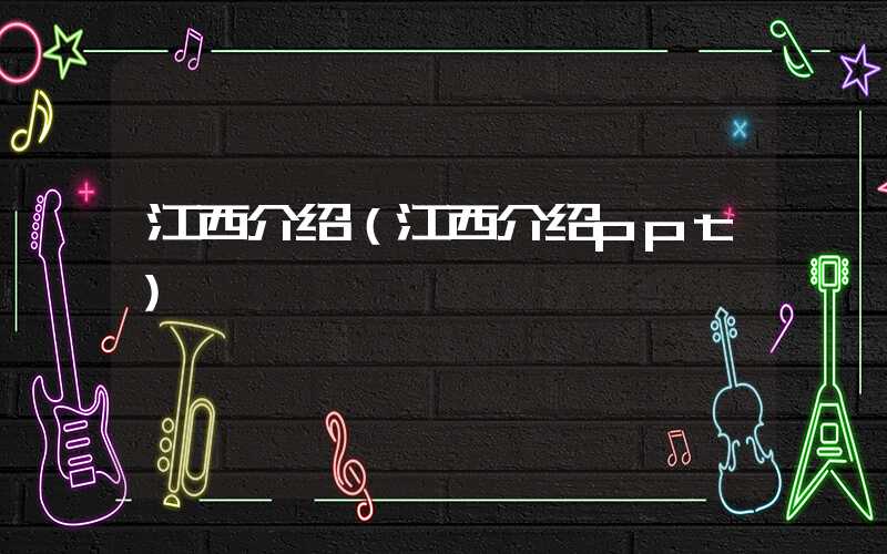 江西介绍(江西介绍ppt)