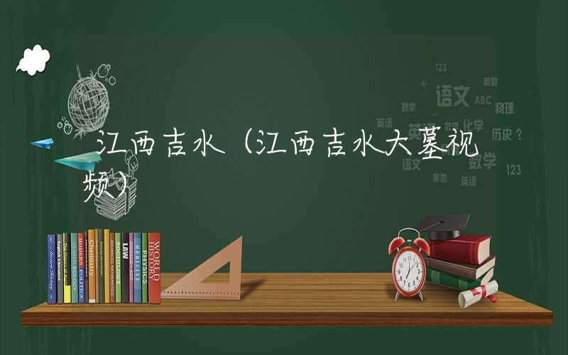 江西吉水(江西吉水大墓视频)