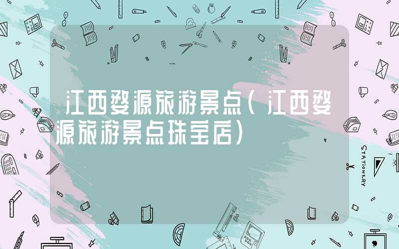 江西婺源旅游景点(江西婺源旅游景点珠宝店)