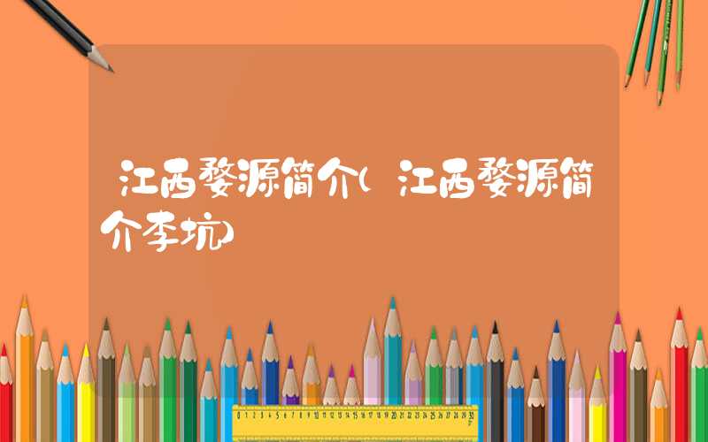 江西婺源简介（江西婺源简介李坑）