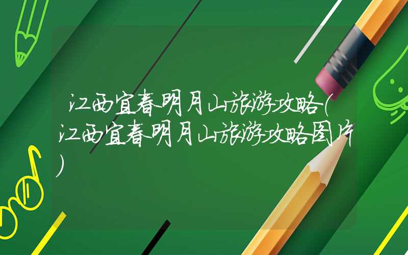 江西宜春明月山旅游攻略(江西宜春明月山旅游攻略图片)