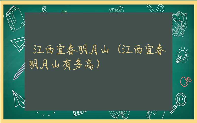 江西宜春明月山（江西宜春明月山有多高）