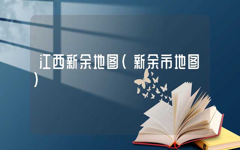 江西新余地图（新余市地图）