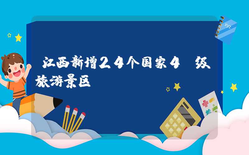 江西新增24个国家4A级旅游景区