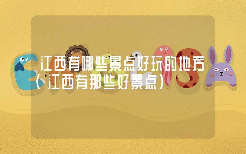 江西有哪些景点好玩的地方（江西有那些好景点）