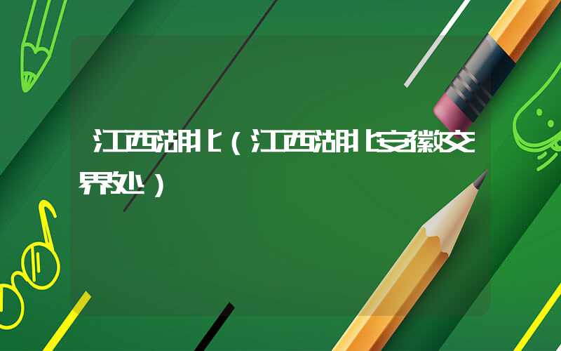 江西湖北（江西湖北安徽交界处）