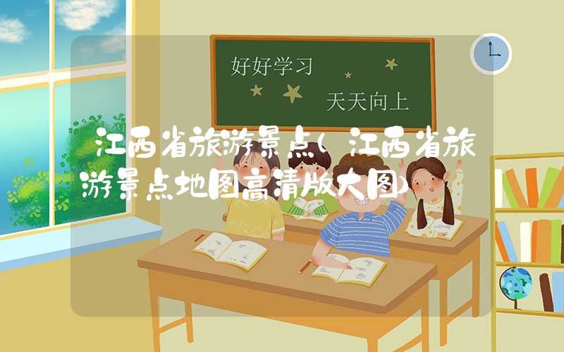 江西省旅游景点（江西省旅游景点地图高清版大图）