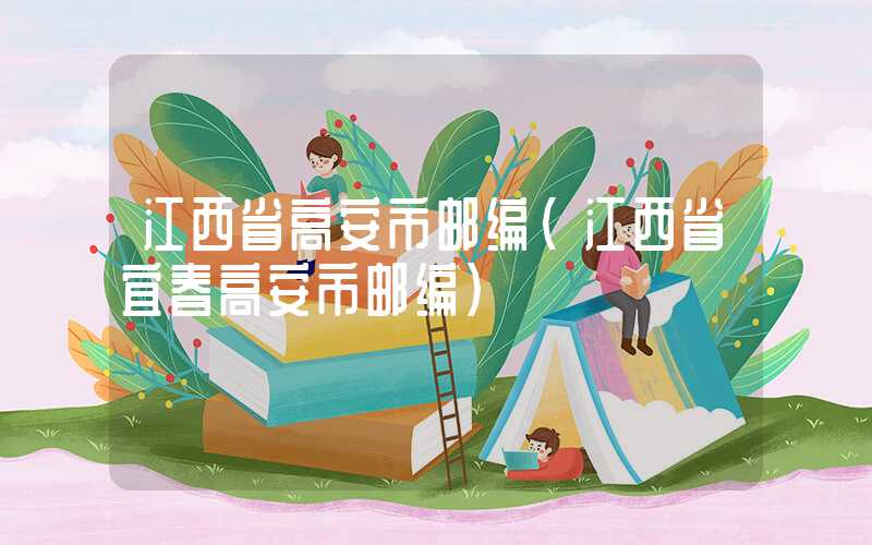 江西省高安市邮编（江西省宜春高安市邮编）