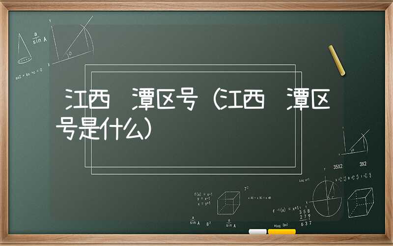 江西鹰潭区号（江西鹰潭区号是什么）