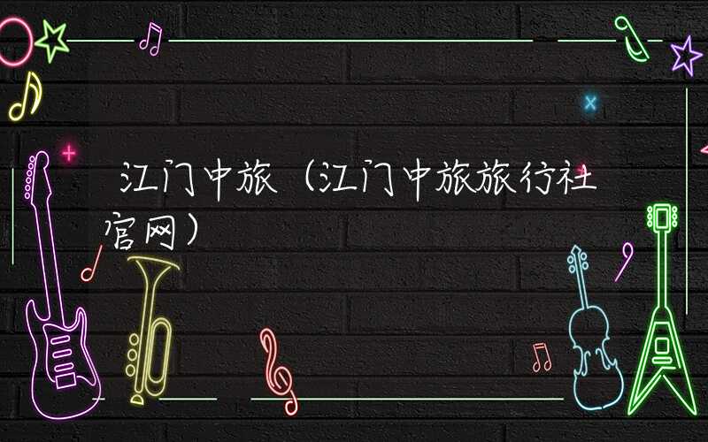 江门中旅（江门中旅旅行社官网）