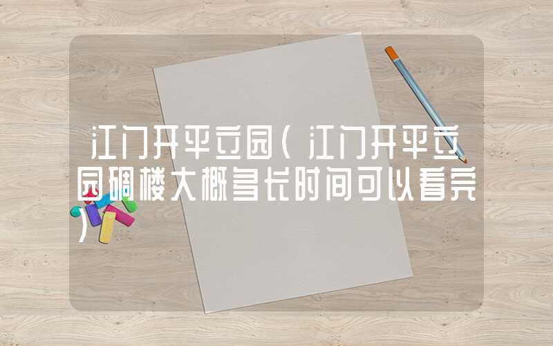 江门开平立园（江门开平立园碉楼大概多长时间可以看完）