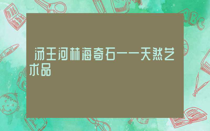 汤王河林海奇石——天然艺术品