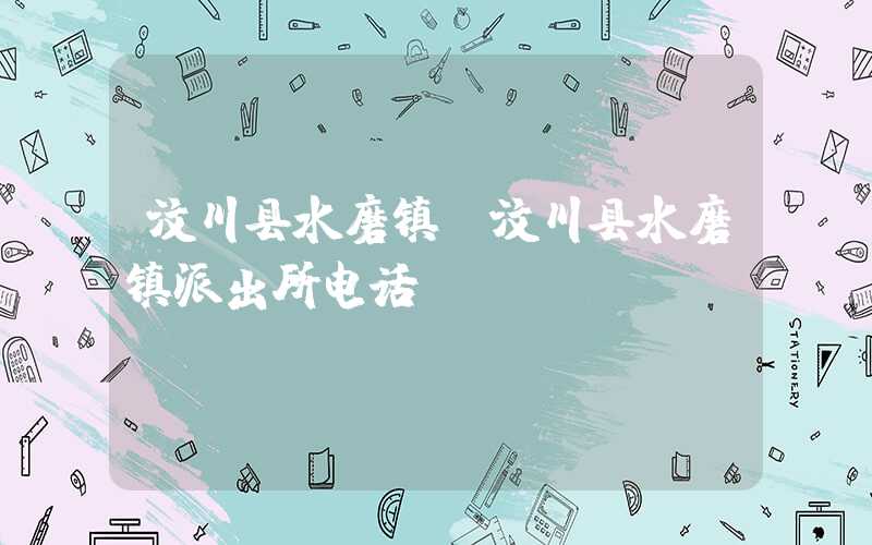 汶川县水磨镇（汶川县水磨镇派出所电话）