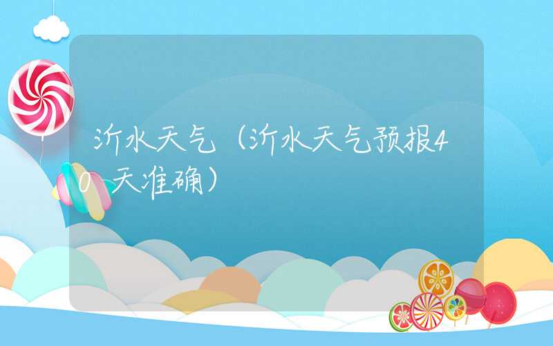 沂水天气（沂水天气预报40天准确）