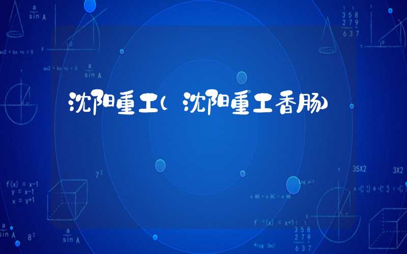 沈阳重工（沈阳重工香肠）