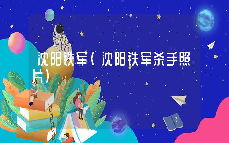 沈阳铁军（沈阳铁军杀手照片）