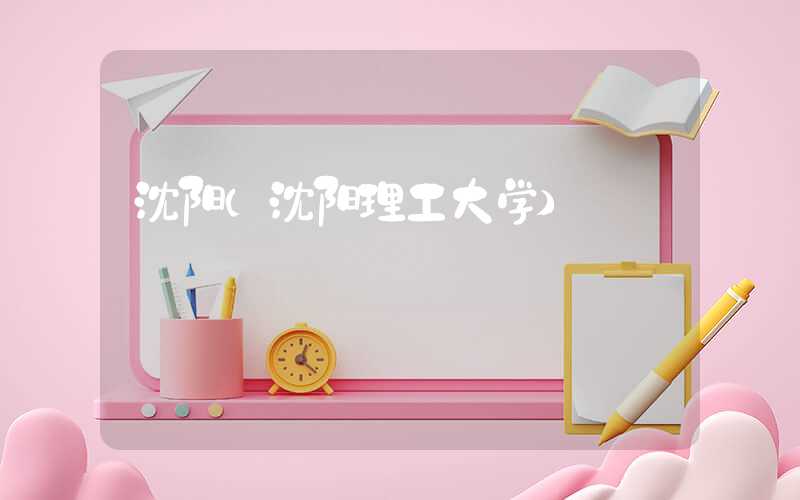 沈阳（沈阳理工大学）