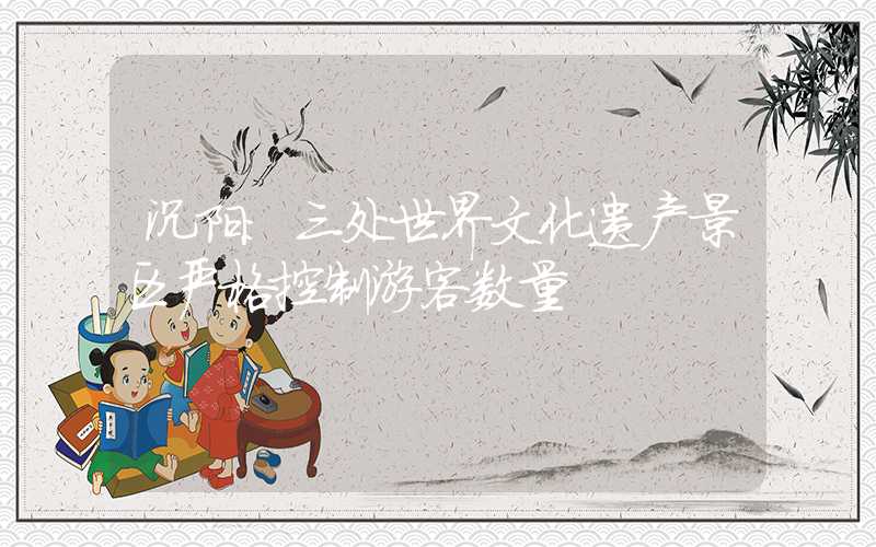 沉阳：三处世界文化遗产景区严格控制游客数量