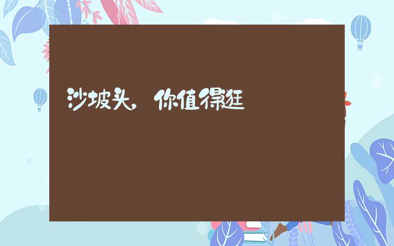 沙坡头，你值得逛