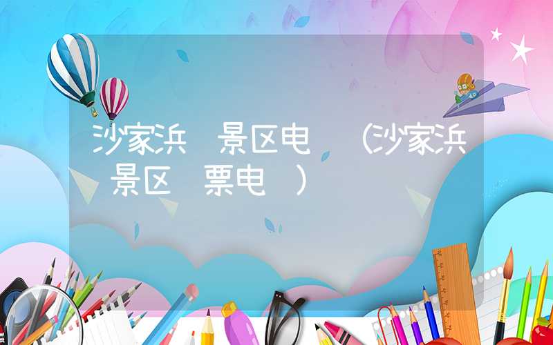沙家浜风景区电话（沙家浜风景区门票电话）