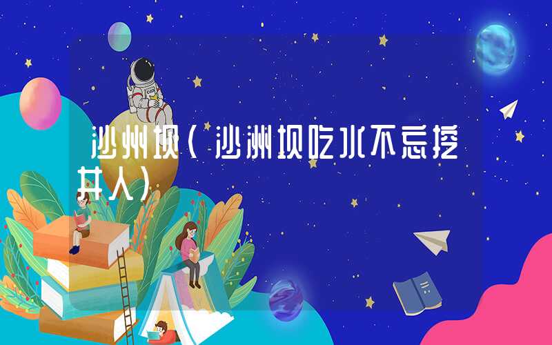 沙州坝（沙洲坝吃水不忘挖井人）