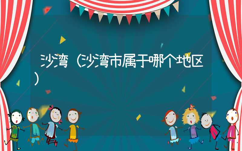沙湾（沙湾市属于哪个地区）