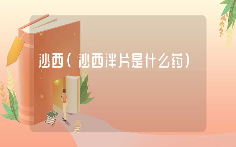 沙西（沙西泮片是什么药）