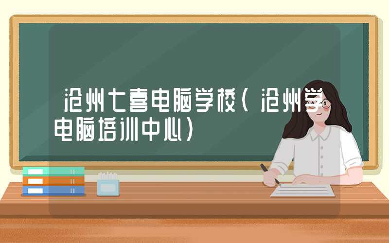 沧州七喜电脑学校（沧州学电脑培训中心）