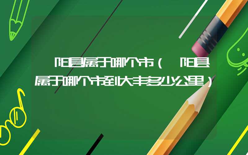 沭阳县属于哪个市（沭阳县属于哪个市到大丰多少公里）