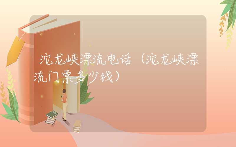 沱龙峡漂流电话（沱龙峡漂流门票多少钱）