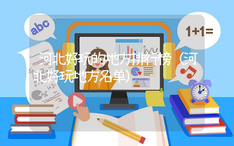 河北好玩的地方排行榜（河北好玩地方名单）