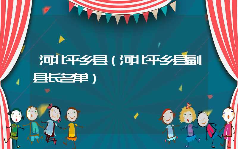 河北平乡县（河北平乡县副县长名单）