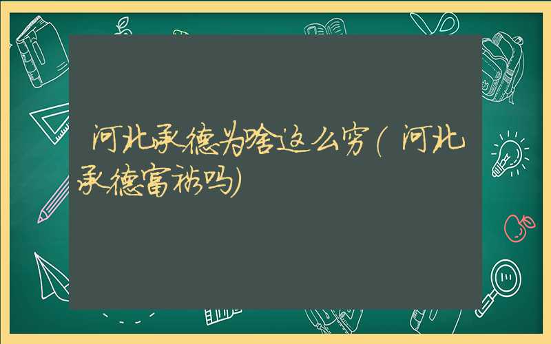 河北承德为啥这么穷（河北承德富裕吗）