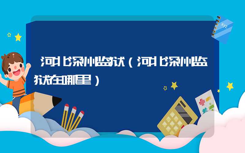 河北深州监狱（河北深州监狱在哪里）