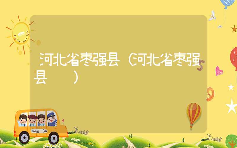 河北省枣强县（河北省枣强县邮编）