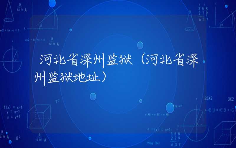 河北省深州监狱（河北省深州监狱地址）