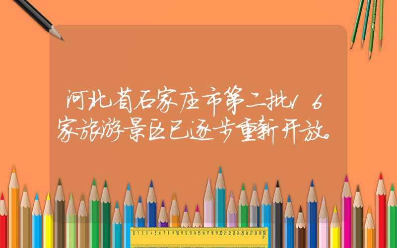 河北省石家庄市第二批16家旅游景区已逐步重新开放。