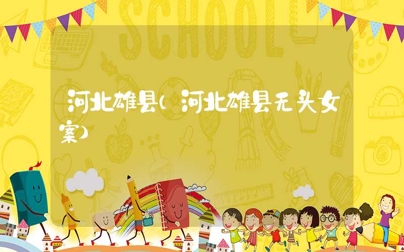 河北雄县（河北雄县无头女案）
