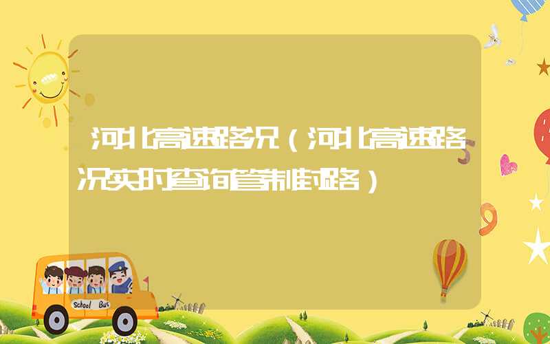 河北高速路况（河北高速路况实时查询管制封路）