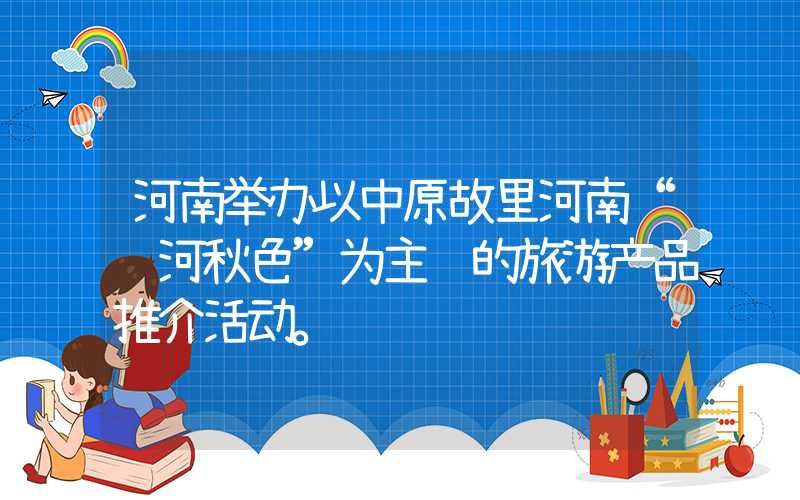 河南举办以中原故里河南“运河秋色”为主题的旅游产品推介活动。