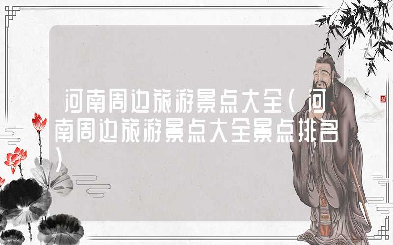 河南周边旅游景点大全（河南周边旅游景点大全景点排名）