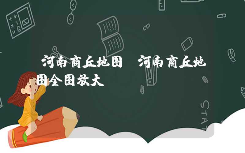 河南商丘地图（河南商丘地图全图放大）
