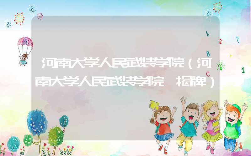 河南大学人民武装学院(河南大学人民武装学院 揭牌)