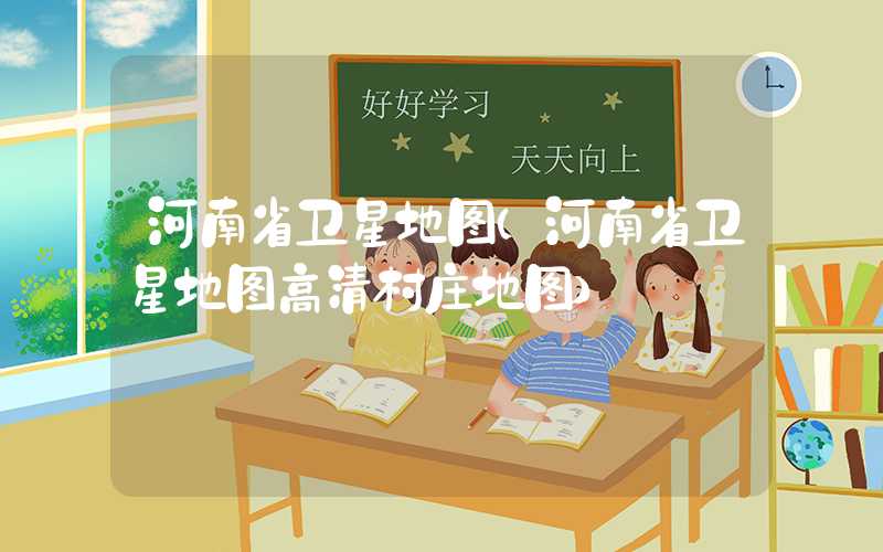 河南省卫星地图（河南省卫星地图高清村庄地图）