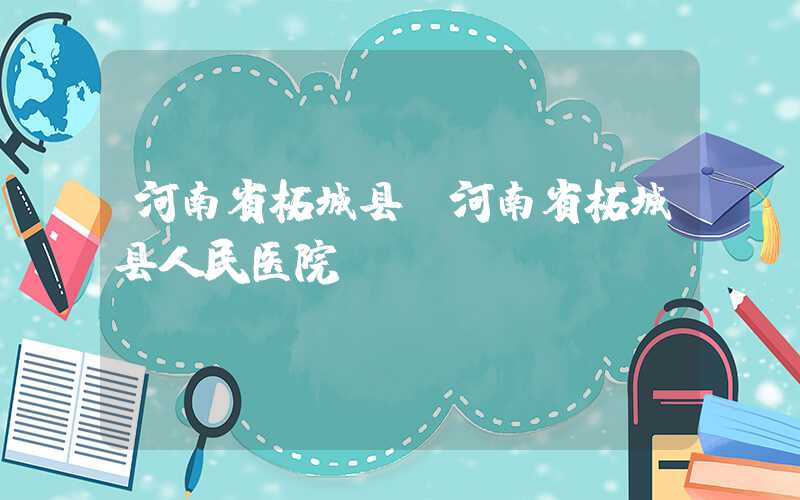 河南省柘城县（河南省柘城县人民医院）