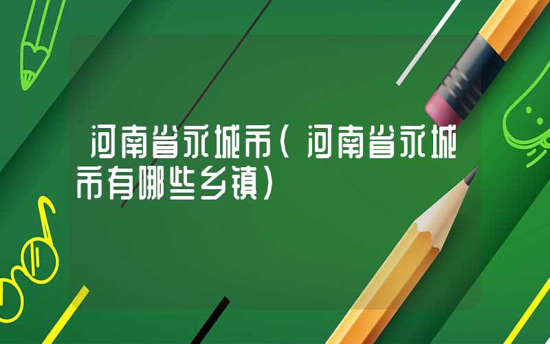 河南省永城市(河南省永城市有哪些乡镇)