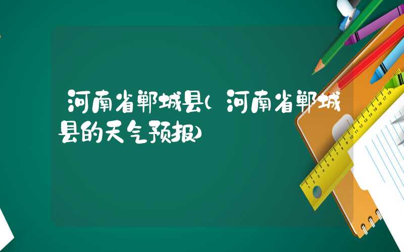 河南省郸城县（河南省郸城县的天气预报）