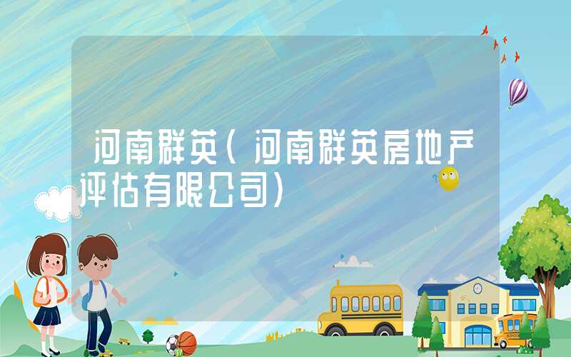 河南群英（河南群英房地产评估有限公司）