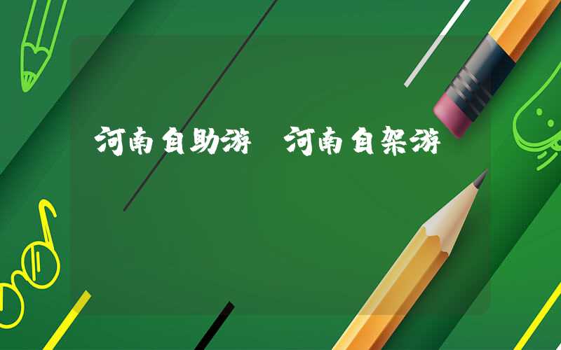 河南自助游（河南自架游）