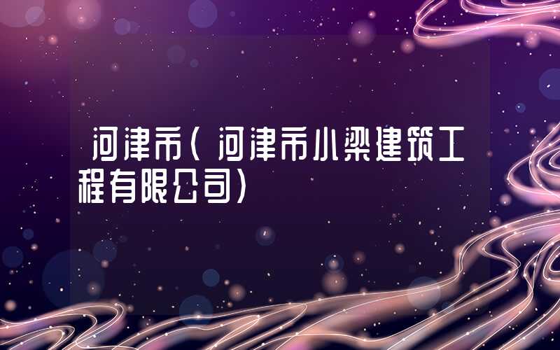 河津市（河津市小梁建筑工程有限公司）